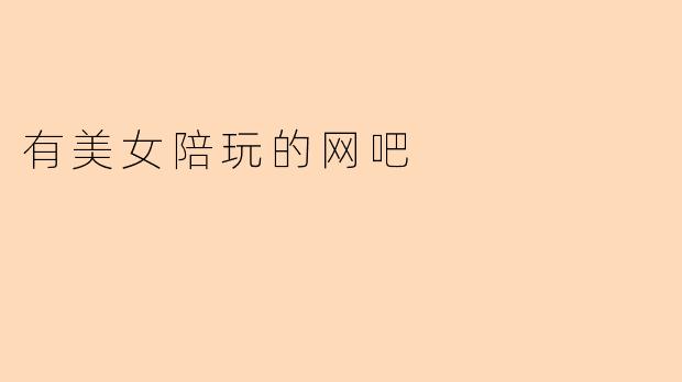 有美女陪玩的网吧