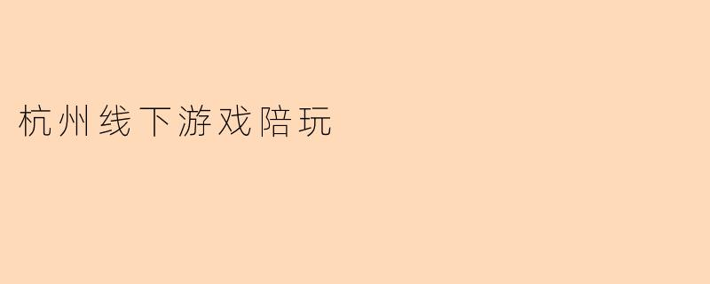 杭州线下游戏陪玩服务一般提供哪些类型的游戏?收费标准如何?