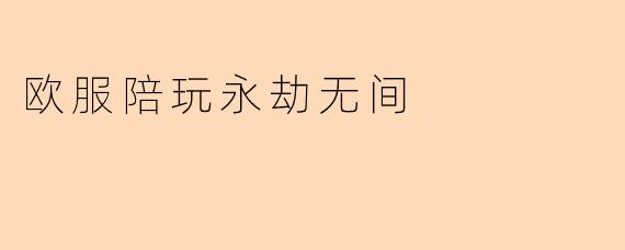 欧服《永劫无间》陪玩服务一般包含哪些内容？如何保证游戏体验？