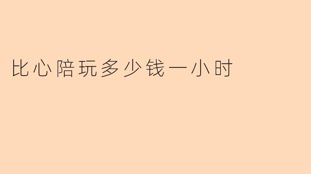 比心陪玩多少钱一小时