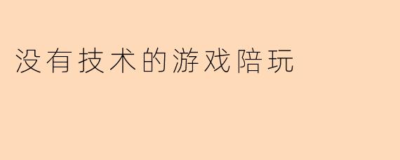 没有技术的游戏陪玩