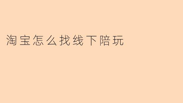 淘宝怎么找线下陪玩