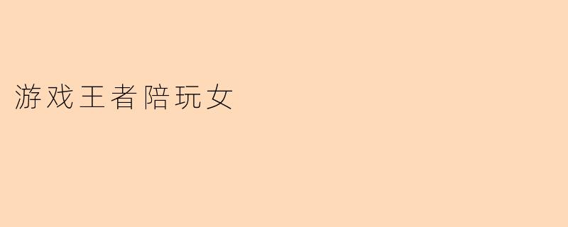 游戏王者陪玩女