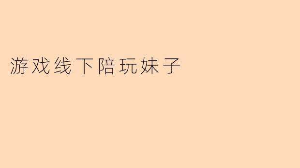 线下陪玩妹子一般提供哪些类型的游戏服务?收费标准是怎样的?