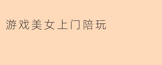 你们平台提供的"游戏美女上门陪玩"服务具体包含哪些内容?是否涉及违规行为?