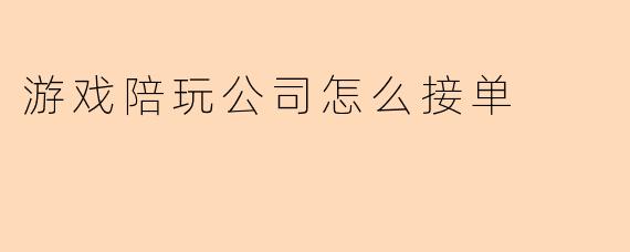 游戏陪玩公司怎么接单