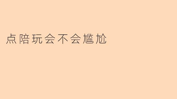 点陪玩会不会尴尬