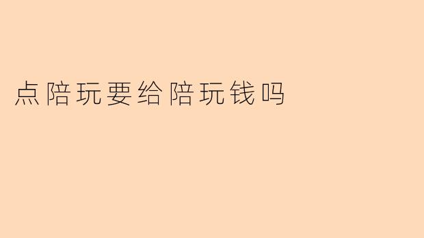 点陪玩要给陪玩钱吗