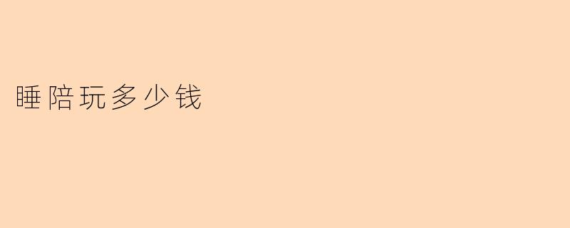 睡陪玩多少钱