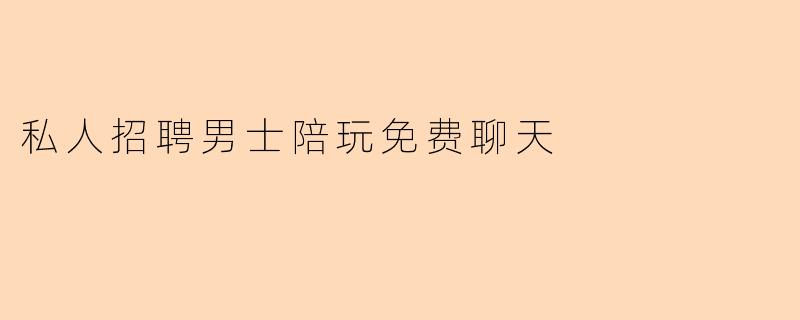 私人招聘男士陪玩免费聊天
