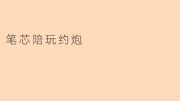 笔芯陪玩约炮