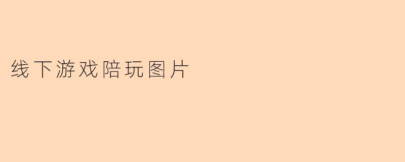 线下游戏陪玩图片