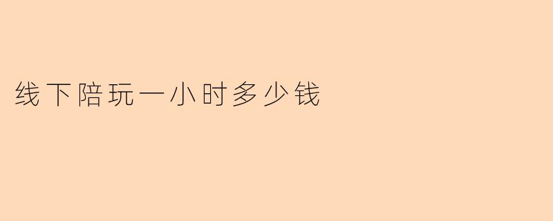 线下陪玩一小时多少钱
