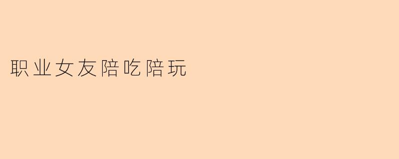 职业女友陪吃陪玩