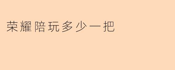 荣耀陪玩多少一把