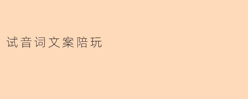 你们平台的试音词文案陪玩服务具体包含哪些内容?