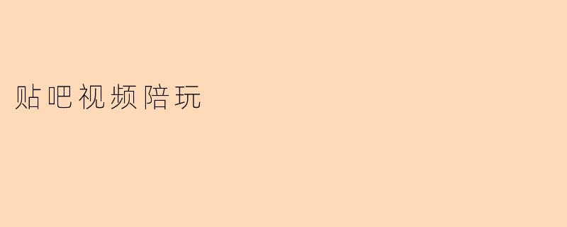 贴吧视频陪玩
