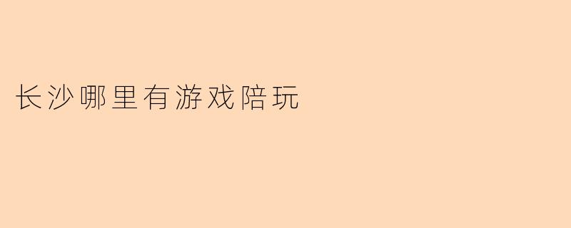 长沙哪里有游戏陪玩