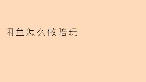 在闲鱼上怎么做陪玩服务?