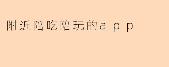 附近陪吃陪玩的app