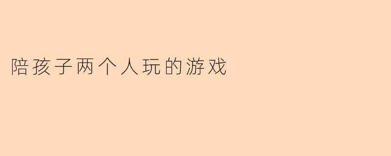 陪孩子两个人玩的游戏