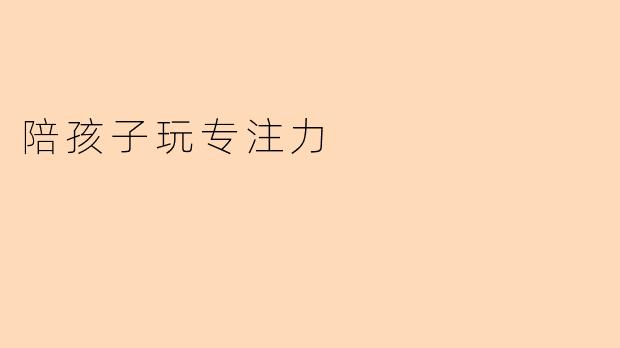 如何通过游戏提升孩子的专注力?