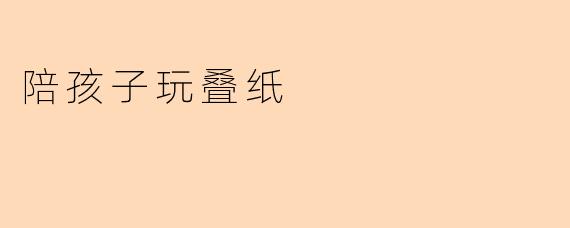 陪孩子玩叠纸