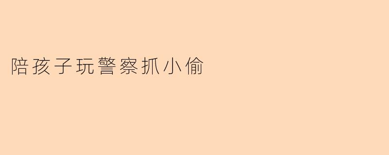 《警察抓小偷:亲子互动中的欢乐与教育》