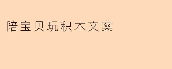 陪孩子玩积木时,如何让简单的搭建游戏变得更有趣、更有教育意义?