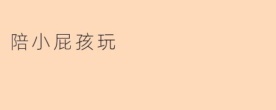 陪小屁孩玩时，怎样才能既让他开心又不让自己太累？