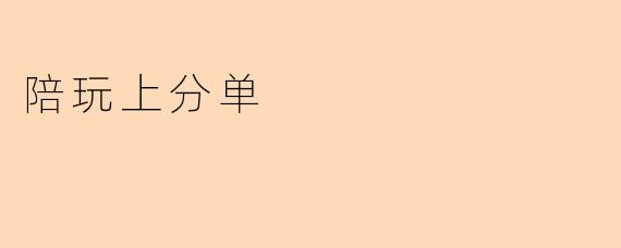 什么是“陪玩上分单”?具体包含哪些服务?