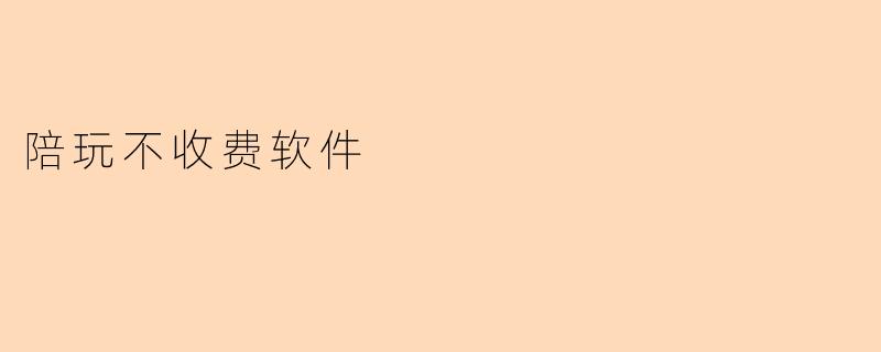 陪玩不收费软件
