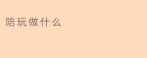 陪玩做什么