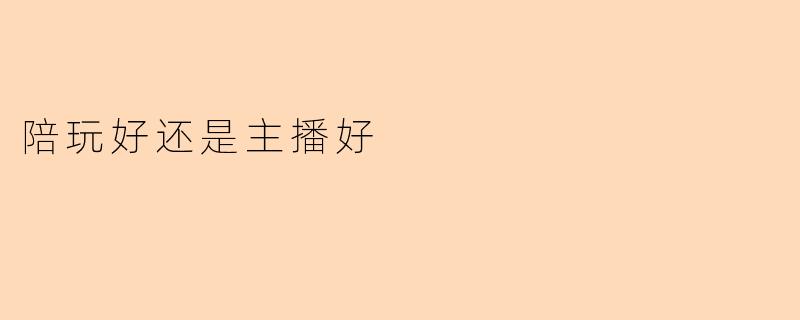 陪玩好还是主播好