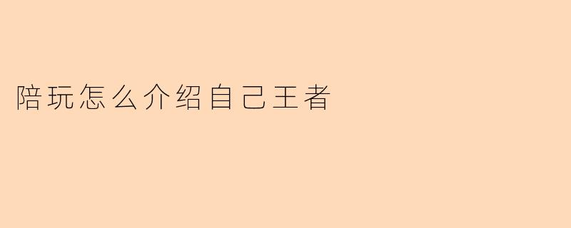 《王者荣耀陪玩自我介绍指南：如何打造吸睛个人标签》