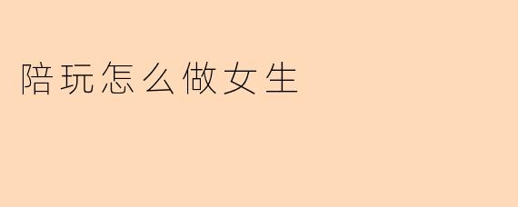 陪玩怎么做女生