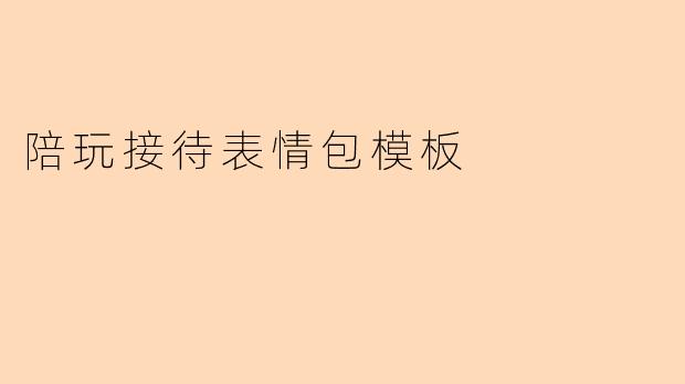 你们有没有适合陪玩接待用的表情包模板?想找一些可爱又专业的!