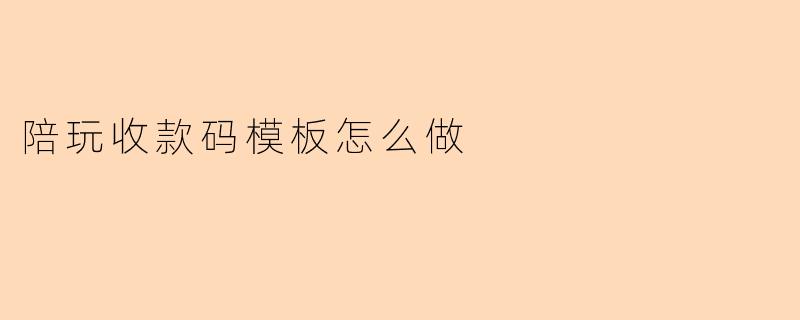 “陪玩收款码模板制作指南:简单几步打造专业收款工具”