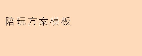 如何设计一份有效的陪玩方案模板?