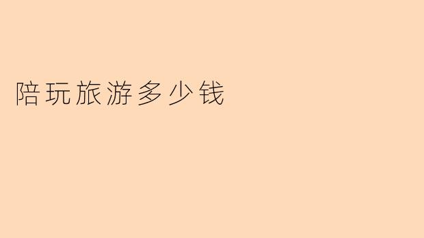 陪玩旅游多少钱