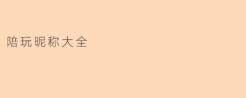 有没有好听的陪玩昵称推荐?想找一些有趣或独特的名字。