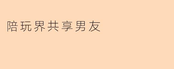 "共享男友"陪玩服务听起来很新颖,具体能提供哪些体验?如何保证双方的安全和边界感?