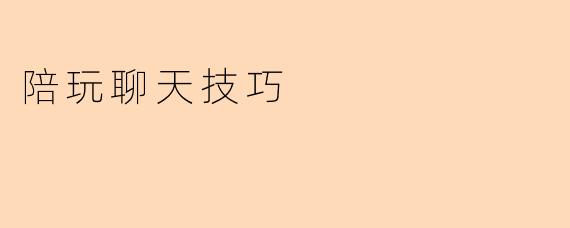 陪玩聊天技巧