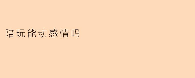 陪玩能动感情吗