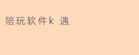 陪玩软件k遇
