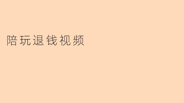 陪玩退钱视频