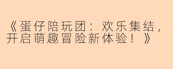 《蛋仔陪玩团：欢乐集结，开启萌趣冒险新体验！》