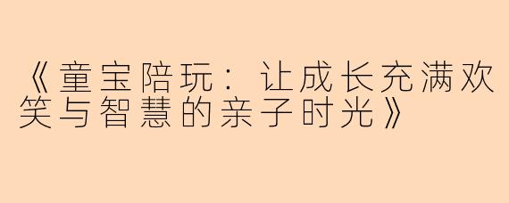 《童宝陪玩：让成长充满欢笑与智慧的亲子时光》