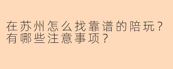 在苏州怎么找靠谱的陪玩？有哪些注意事项？