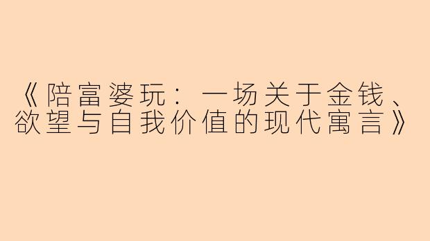 《陪富婆玩：一场关于金钱、欲望与自我价值的现代寓言》